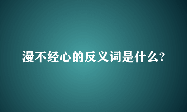 漫不经心的反义词是什么?