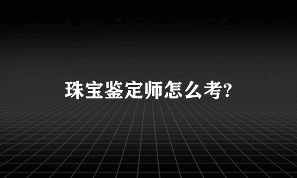 珠宝鉴定师怎么考?