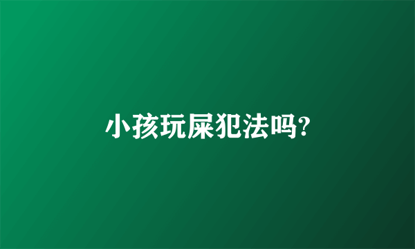 小孩玩屎犯法吗?