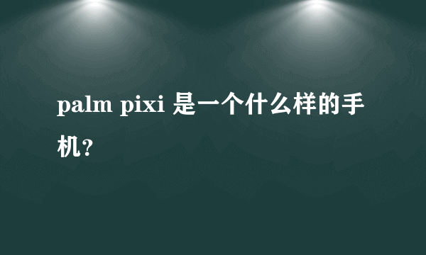 palm pixi 是一个什么样的手机？