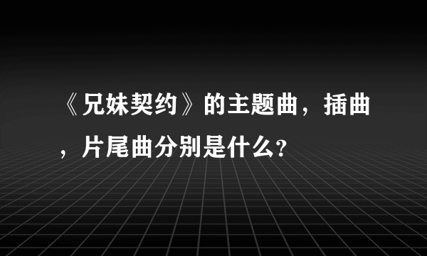 《兄妹契约》的主题曲，插曲，片尾曲分别是什么？