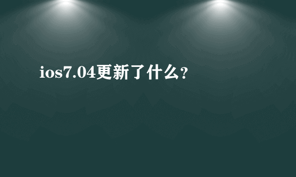 ios7.04更新了什么？