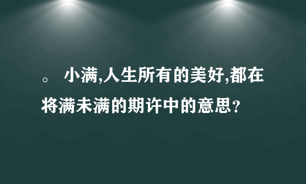 。 小满,人生所有的美好,都在将满未满的期许中的意思？