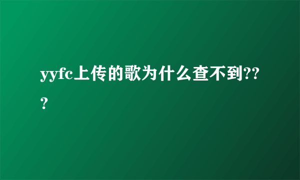 yyfc上传的歌为什么查不到???