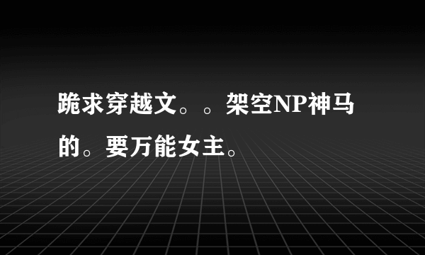 跪求穿越文。。架空NP神马的。要万能女主。