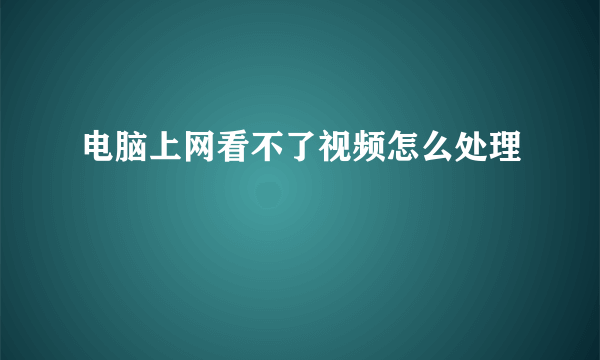 电脑上网看不了视频怎么处理