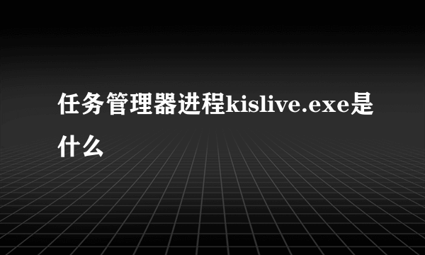 任务管理器进程kislive.exe是什么