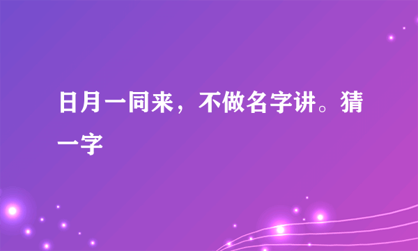 日月一同来，不做名字讲。猜一字