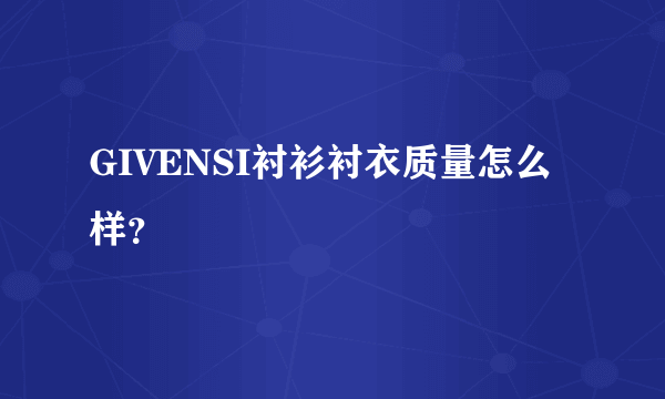 GIVENSI衬衫衬衣质量怎么样？