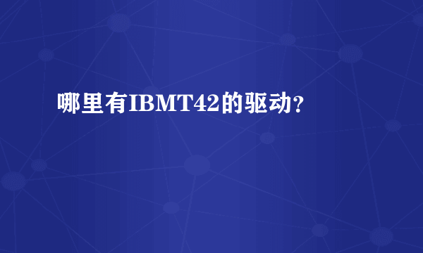 哪里有IBMT42的驱动？