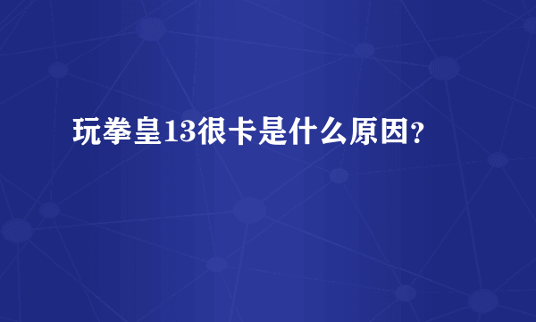 玩拳皇13很卡是什么原因？