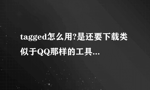 tagged怎么用?是还要下载类似于QQ那样的工具吗？还是直接在网页上用呢？还有怎么下载啊？网址打不开