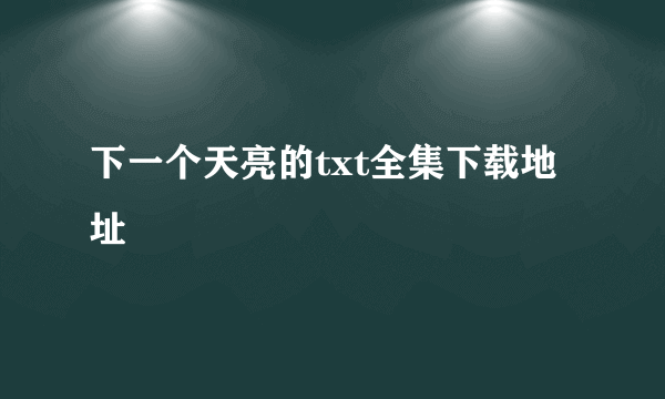 下一个天亮的txt全集下载地址