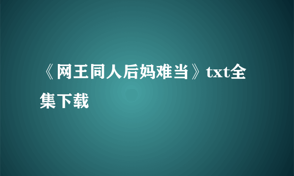 《网王同人后妈难当》txt全集下载