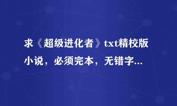 求《超级进化者》txt精校版小说，必须完本，无错字无乱码，最好上传百度云