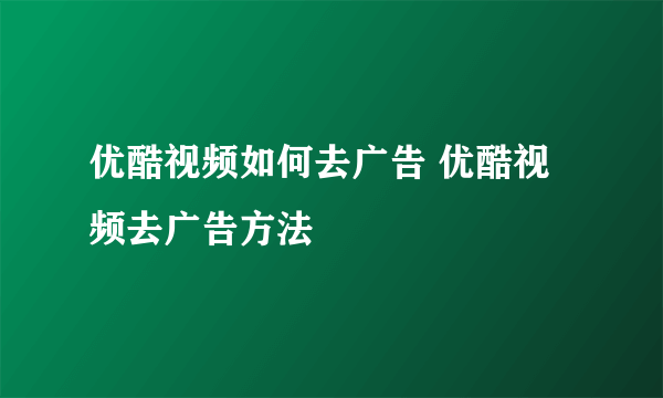 优酷视频如何去广告 优酷视频去广告方法