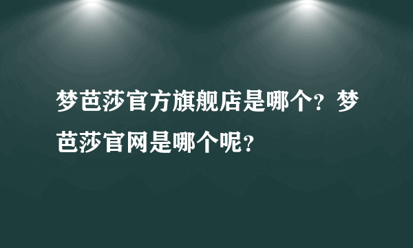 梦芭莎官方旗舰店是哪个？梦芭莎官网是哪个呢？