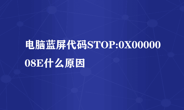 电脑蓝屏代码STOP:0X0000008E什么原因