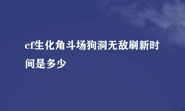 cf生化角斗场狗洞无敌刷新时间是多少