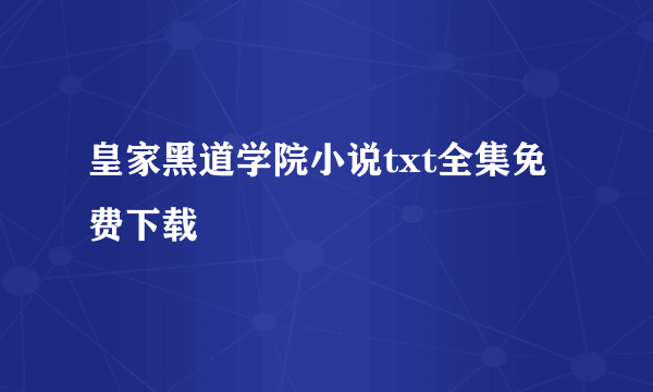 皇家黑道学院小说txt全集免费下载