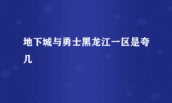 地下城与勇士黑龙江一区是夸几