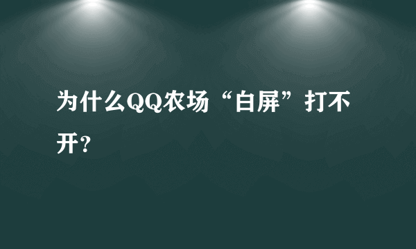 为什么QQ农场“白屏”打不开？