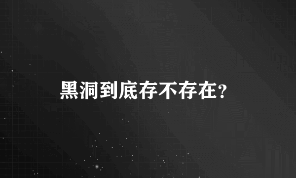 黑洞到底存不存在？