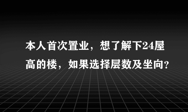 本人首次置业，想了解下24屋高的楼，如果选择层数及坐向？