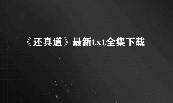 《还真道》最新txt全集下载