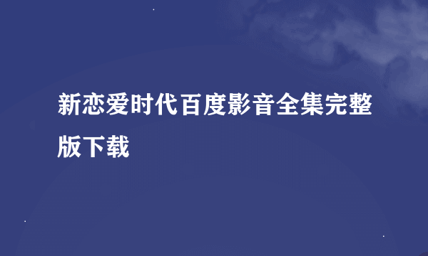 新恋爱时代百度影音全集完整版下载