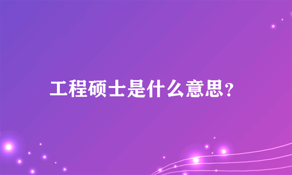 工程硕士是什么意思？