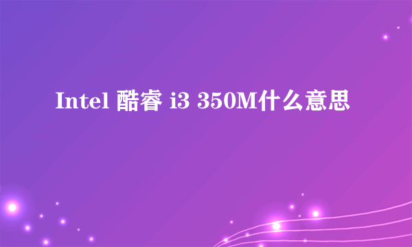 Intel 酷睿 i3 350M什么意思