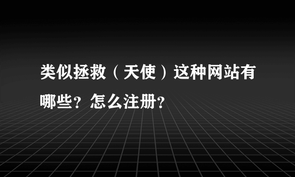 类似拯救（天使）这种网站有哪些？怎么注册？