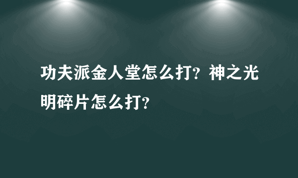 功夫派金人堂怎么打？神之光明碎片怎么打？