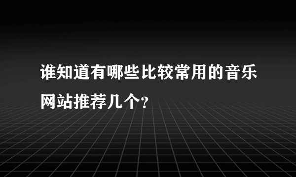 谁知道有哪些比较常用的音乐网站推荐几个？