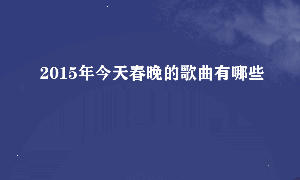 2015年今天春晚的歌曲有哪些