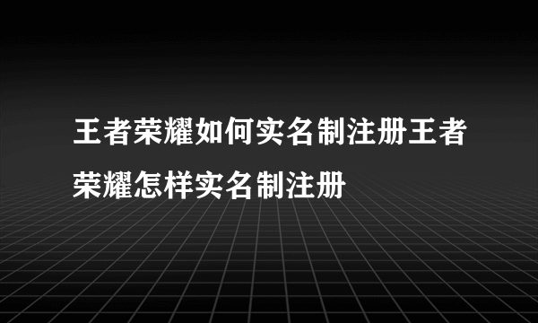 王者荣耀如何实名制注册王者荣耀怎样实名制注册