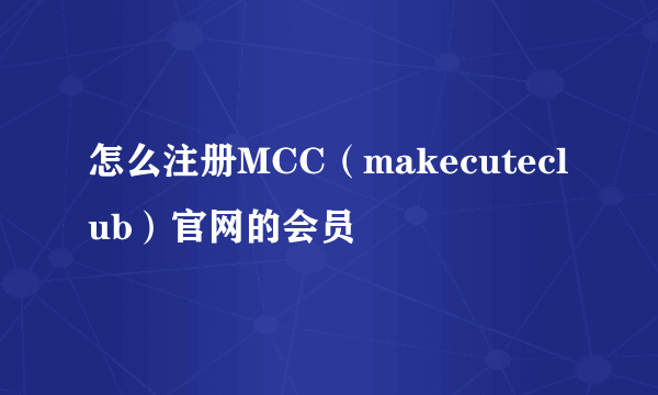 怎么注册MCC（makecuteclub）官网的会员