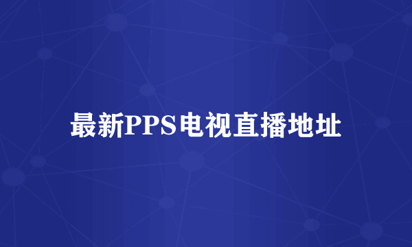 最新PPS电视直播地址