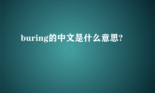 buring的中文是什么意思?