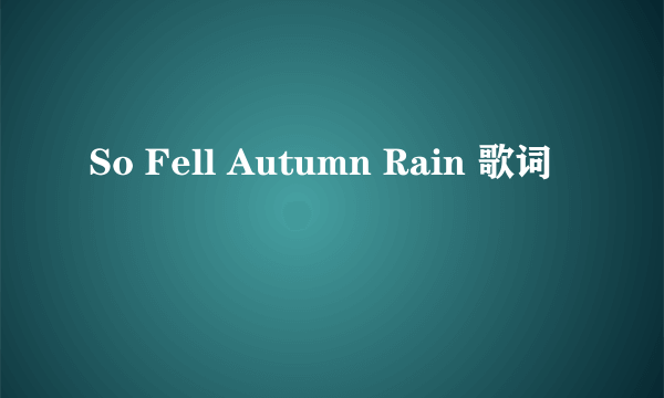 So Fell Autumn Rain 歌词