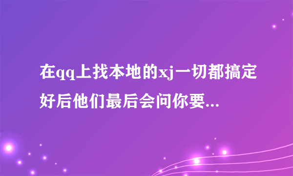 在qq上找本地的xj一切都搞定好后他们最后会问你要他们俱乐部的会员，叫你给他们网银上面打钱，这是不