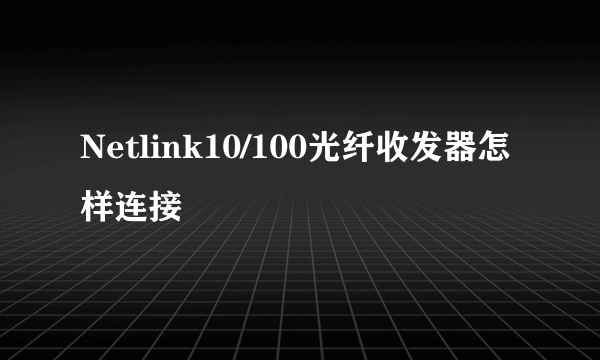 Netlink10/100光纤收发器怎样连接