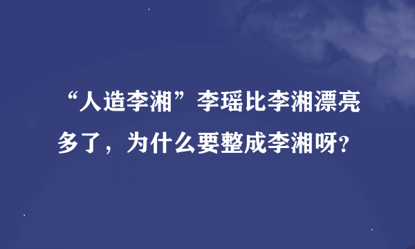 “人造李湘”李瑶比李湘漂亮多了，为什么要整成李湘呀？