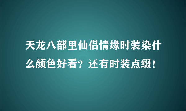 天龙八部里仙侣情缘时装染什么颜色好看？还有时装点缀！