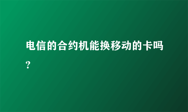 电信的合约机能换移动的卡吗？