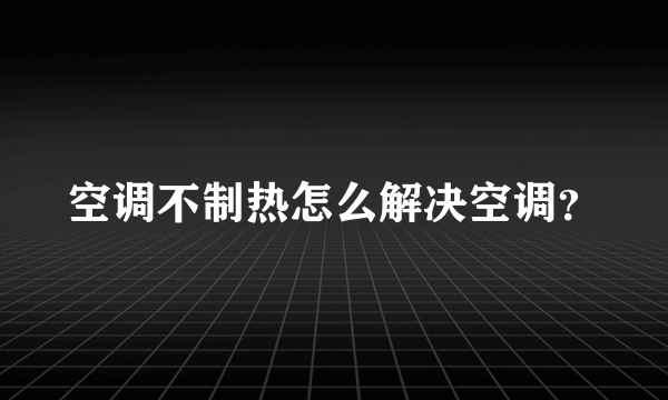 空调不制热怎么解决空调？