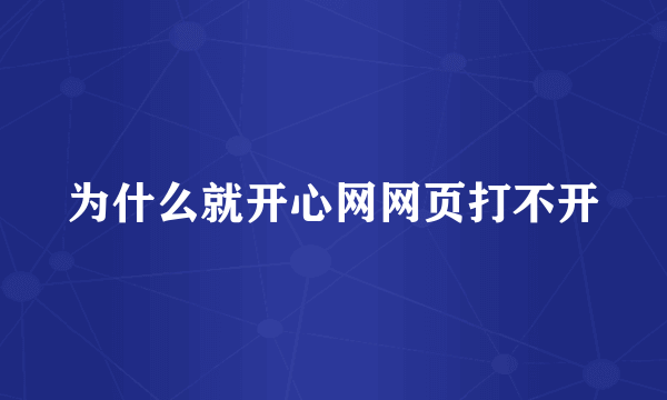 为什么就开心网网页打不开