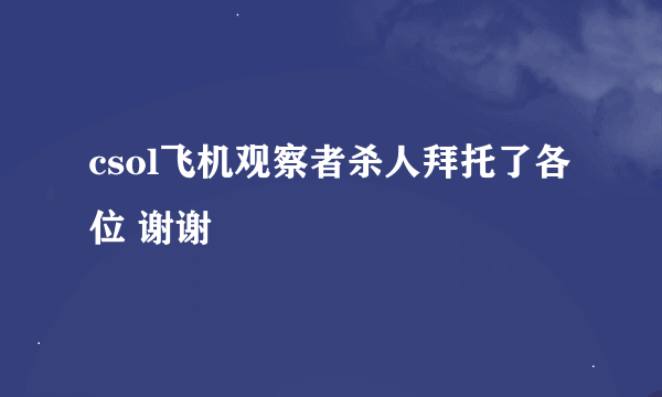 csol飞机观察者杀人拜托了各位 谢谢