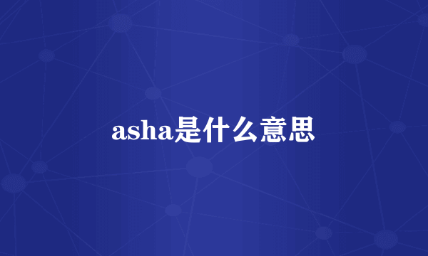 asha是什么意思